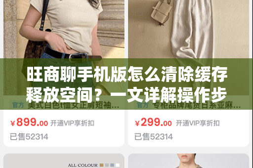 旺商聊手机版怎么清除缓存释放空间？一文详解操作步骤与技巧