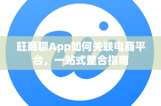 旺商聊App如何关联电商平台，一站式整合指南