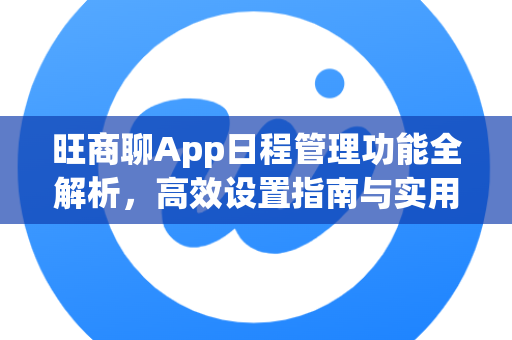 旺商聊App日程管理功能全解析，高效设置指南与实用技巧